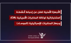 الأجهزة الأمنية تكشف عن تفاصيل إحباط أنشطة استخباراتية لوكالة المخابرات الأمريكية والموساد الإسرائيلي