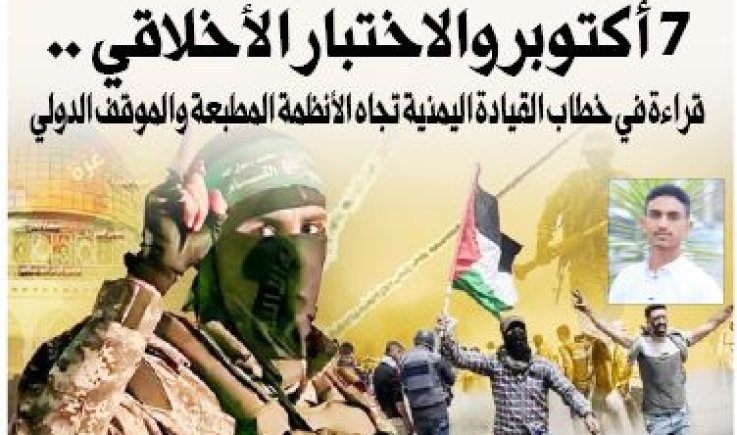 7 أكتوبر والاختبار الأخلاقي .. قراءة في خطاب القيادة اليمنية تجاه الأنظمة المطبعة والموقف الدولي