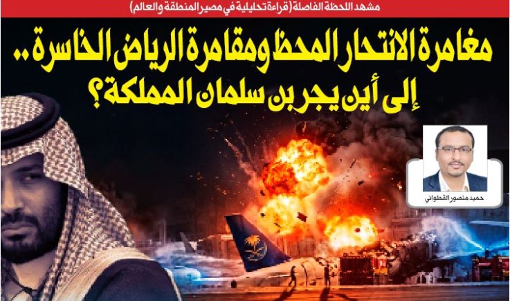 مشهد اللحظة الفاصلة (قراءة تحليلية في مصير المنطقة والعالم) مغامرة الانتحار المحظ ومقامرة الرياض الخاسرة .. إلى أين يجر بن سلمان المملكة؟